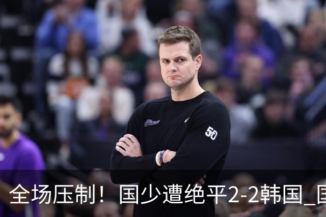 全场压制！国少遭绝平2-2韩国 国少第87分钟送点3胜1平以第二晋级