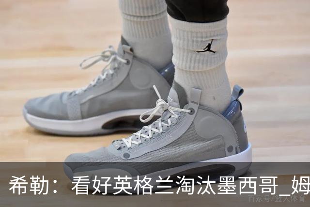 希勒：看好英格兰淘汰墨西哥 姆巴佩是金靴奖最大热门