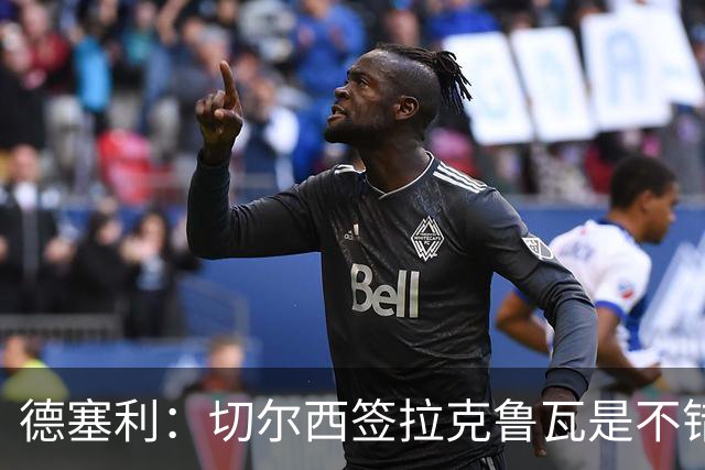 德塞利：切尔西签拉克鲁瓦是不错的交易，但他们还需要领袖