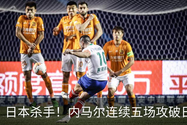 日本杀手！内马尔连续五场攻破日本球门 进9球历史最多