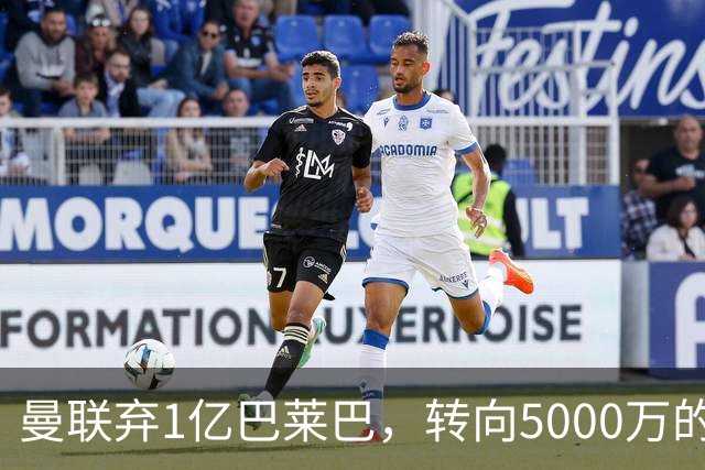 曼联弃1亿巴莱巴，转向5000万的切尔西铁腰！布莱顿双标式报价