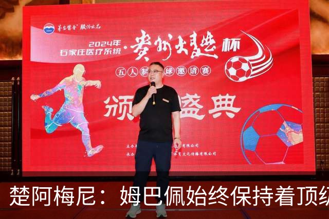 楚阿梅尼：姆巴佩始终保持着顶级水准，他总能在关键战中挺身而出