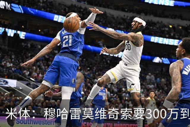 米体：穆哈雷莫维奇索要300万到400万欧税后年薪，尤文认为太高