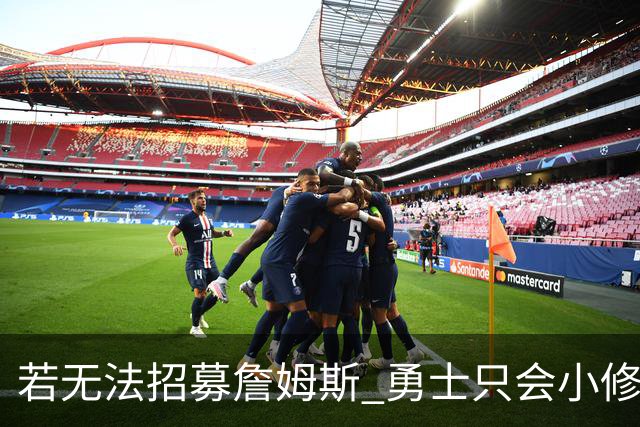 若无法招募詹姆斯 勇士只会小修小补&安于现状 库里难有争冠机会
