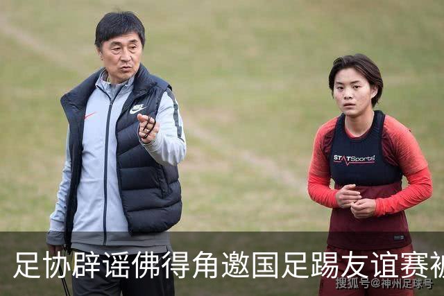 足协辟谣佛得角邀国足踢友谊赛被拒：暂未收到对方书面函件