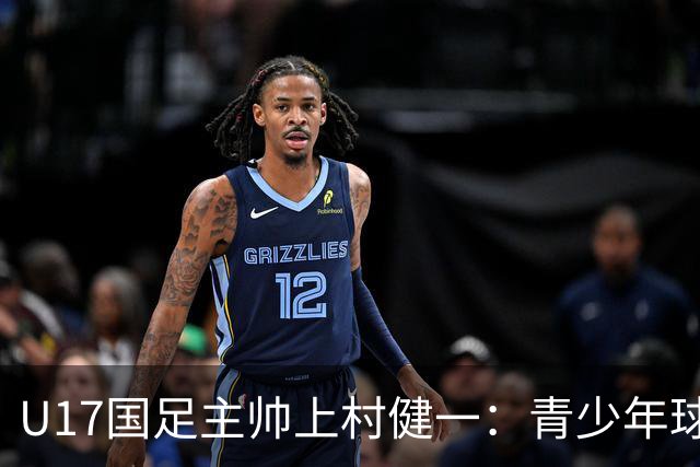 U17国足主帅上村健一：青少年球员培养需要五环并重